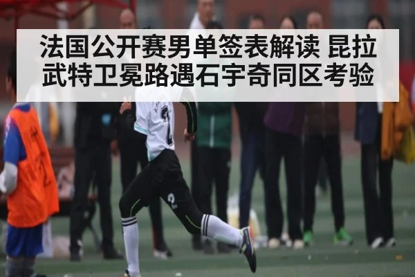 法国公开赛男单签表解读 昆拉武特卫冕路遇石宇奇同区考验
