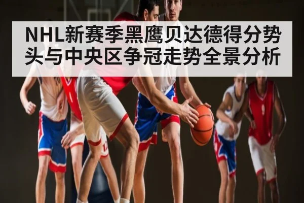 NHL新赛季黑鹰贝达德得分势头与中央区争冠走势全景分析