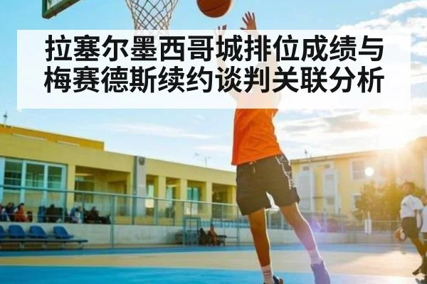 拉塞尔墨西哥城排位成绩与梅赛德斯续约谈判关联分析