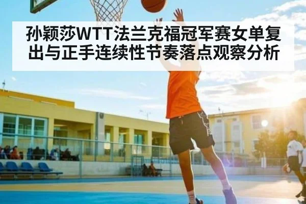 孙颖莎WTT法兰克福冠军赛女单复出与正手连续性节奏落点观察分析